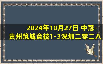 2024年10月27日 中冠-贵州筑城竞技1-3深圳二零二八 黎乐航梅开二度